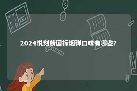 2024悦刻新国标烟弹口味有哪些	？ 